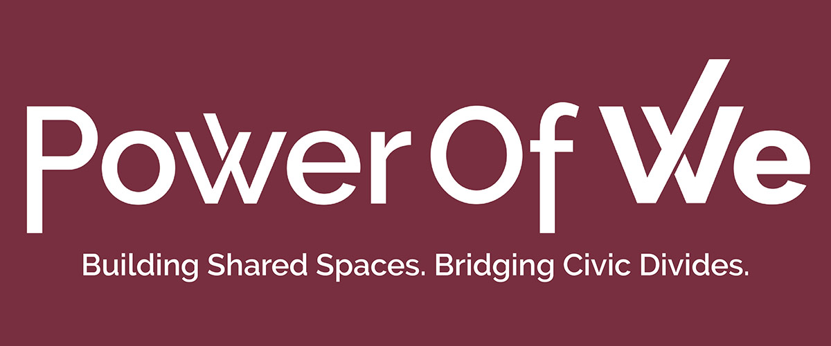 Power of We | Building Shared Spaces. Bridging Civic Divides.